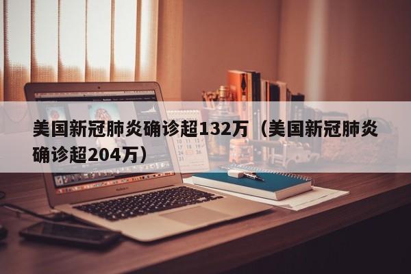 美国新冠肺炎确诊超132万(美国新冠肺炎确诊超204万)