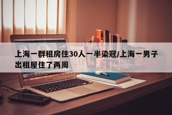 上海一群租房住30人一半染冠/上海一男子出租屋住了两周