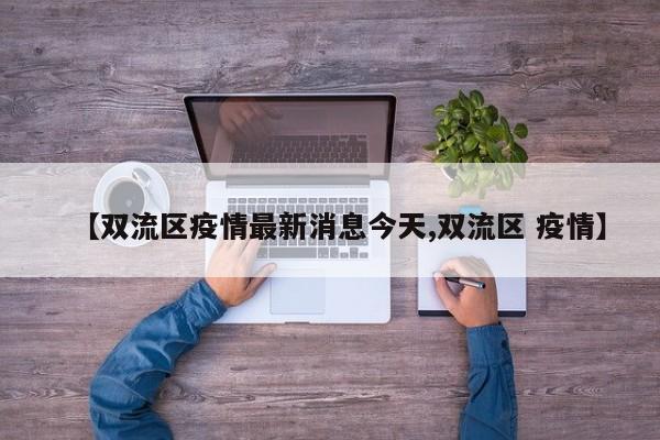 【双流区疫情最新消息今天,双流区 疫情】
