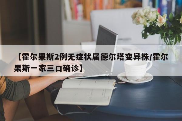 【霍尔果斯2例无症状属德尔塔变异株/霍尔果斯一家三口确诊】