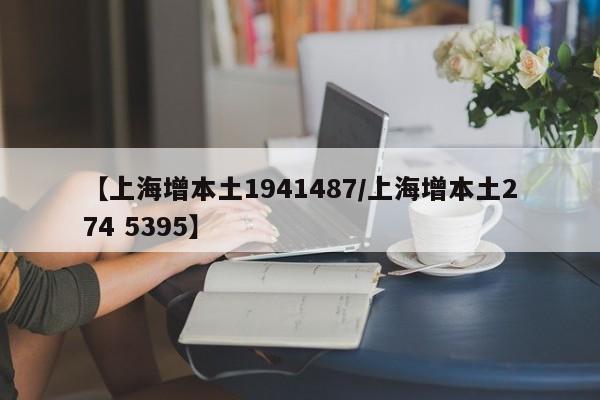【上海增本土1941487/上海增本土274 5395】
