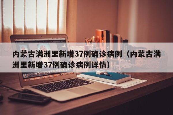 内蒙古满洲里新增37例确诊病例(内蒙古满洲里新增37例确诊病例详情)