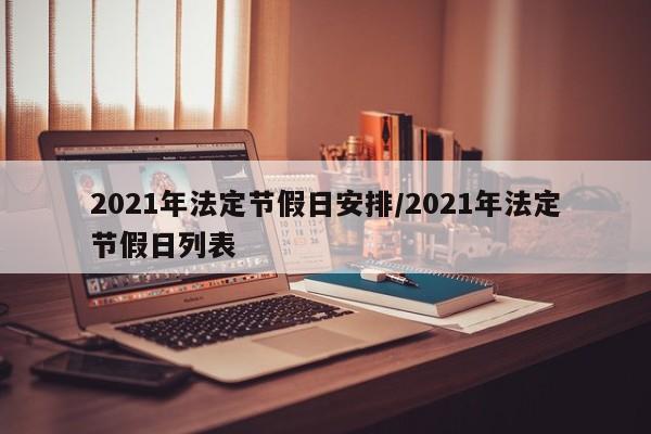 2021年法定节假日安排/2021年法定节假日列表