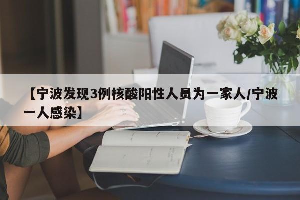 【宁波发现3例核酸阳性人员为一家人/宁波一人感染】