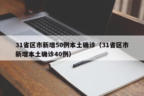 31省区市新增50例本土确诊(31省区市新增本土确诊40例)
