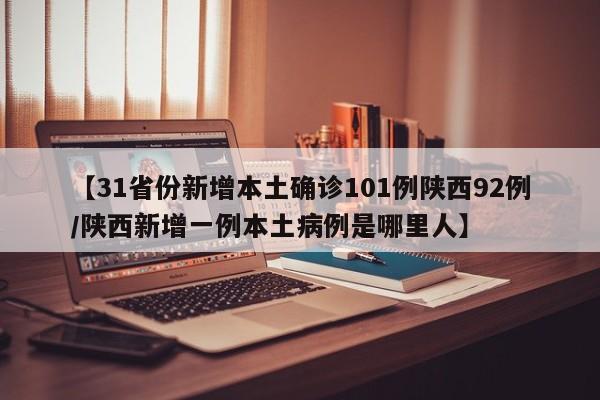 【31省份新增本土确诊101例陕西92例/陕西新增一例本土病例是哪里人】