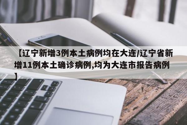 【辽宁新增3例本土病例均在大连/辽宁省新增11例本土确诊病例,均为大连市报告病例】