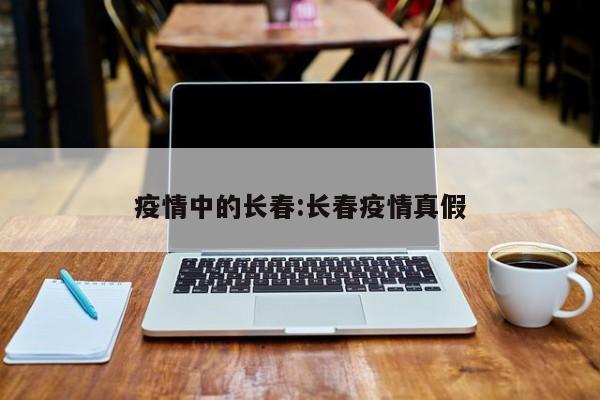 疫情中的长春:长春疫情真假