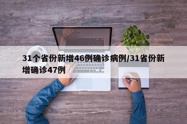 31个省份新增46例确诊病例/31省份新增确诊47例