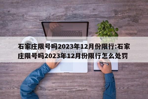 石家庄限号吗2023年12月份限行:石家庄限号吗2023年12月份限行怎么处罚