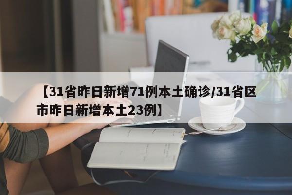 【31省昨日新增71例本土确诊/31省区市昨日新增本土23例】