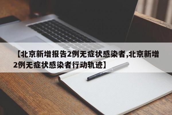 【北京新增报告2例无症状感染者,北京新增2例无症状感染者行动轨迹】