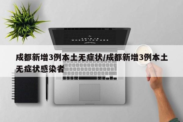 成都新增3例本土无症状/成都新增3例本土无症状感染者