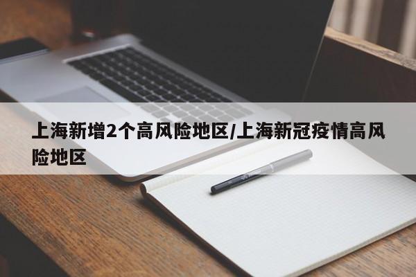 上海新增2个高风险地区/上海新冠疫情高风险地区
