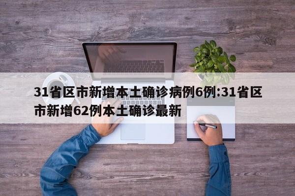 31省区市新增本土确诊病例6例:31省区市新增62例本土确诊最新