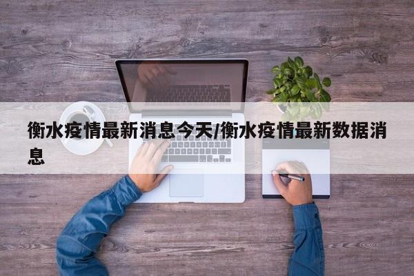 衡水疫情最新消息今天/衡水疫情最新数据消息