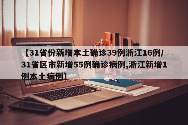 【31省份新增本土确诊39例浙江16例/31省区市新增55例确诊病例,浙江新增1例本土病例】