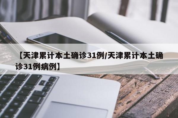 【天津累计本土确诊31例/天津累计本土确诊31例病例】