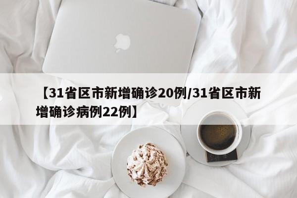 【31省区市新增确诊20例/31省区市新增确诊病例22例】