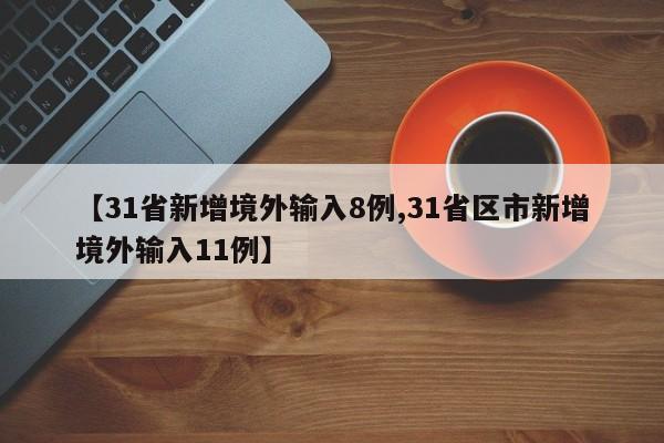【31省新增境外输入8例,31省区市新增境外输入11例】