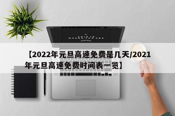 【2022年元旦高速免费是几天/2021年元旦高速免费时间表一览】