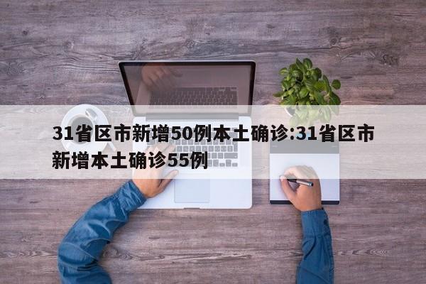 31省区市新增50例本土确诊:31省区市新增本土确诊55例