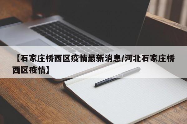 【石家庄桥西区疫情最新消息/河北石家庄桥西区疫情】