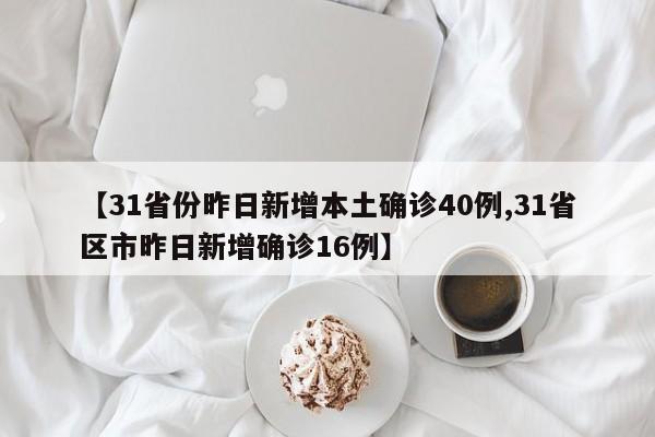 【31省份昨日新增本土确诊40例,31省区市昨日新增确诊16例】