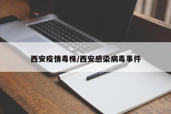 西安疫情毒株/西安感染病毒事件