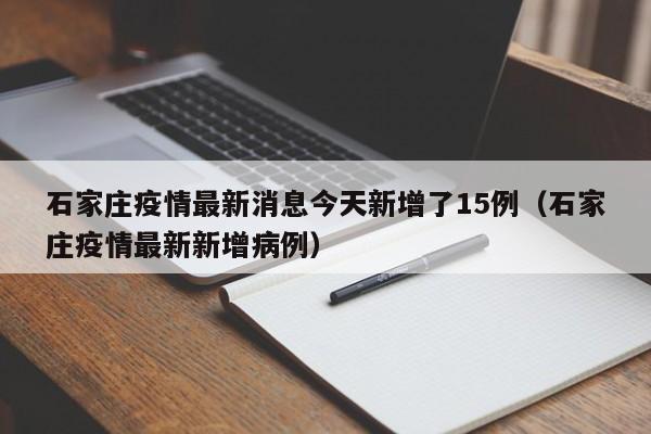 石家庄疫情最新消息今天新增了15例(石家庄疫情最新新增病例)