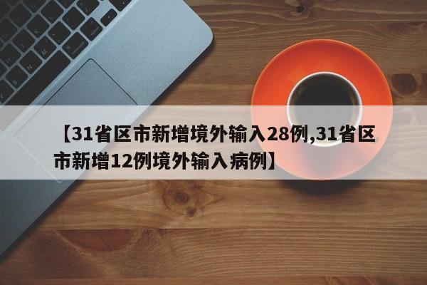 【31省区市新增境外输入28例,31省区市新增12例境外输入病例】