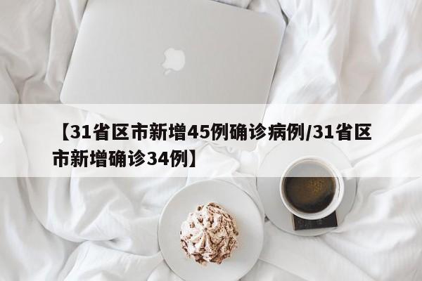 【31省区市新增45例确诊病例/31省区市新增确诊34例】