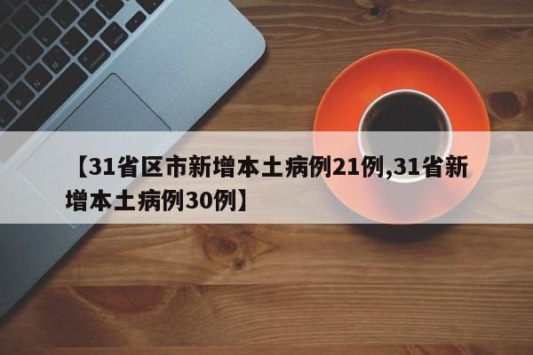 【31省区市新增本土病例21例,31省新增本土病例30例】