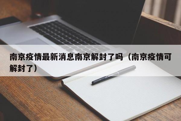 南京疫情最新消息南京解封了吗(南京疫情可解封了)