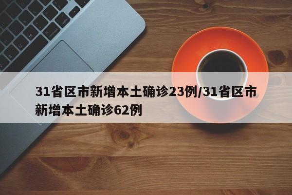 31省区市新增本土确诊23例/31省区市新增本土确诊62例