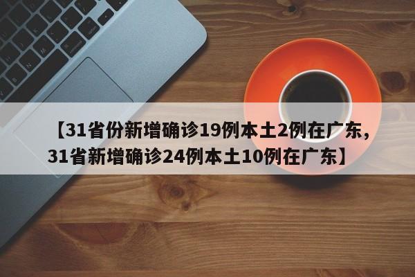 【31省份新增确诊19例本土2例在广东,31省新增确诊24例本土10例在广东】