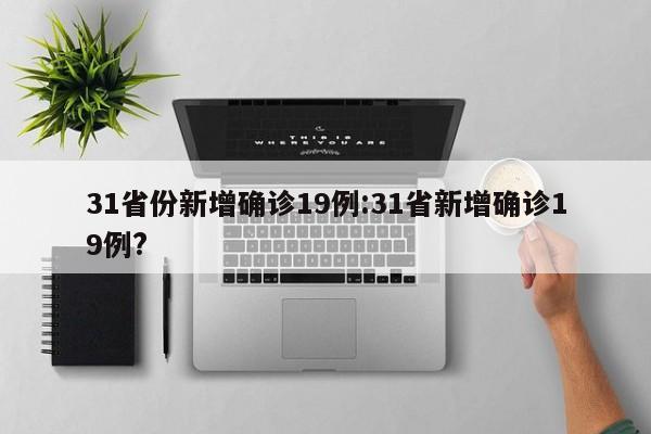 31省份新增确诊19例:31省新增确诊19例?