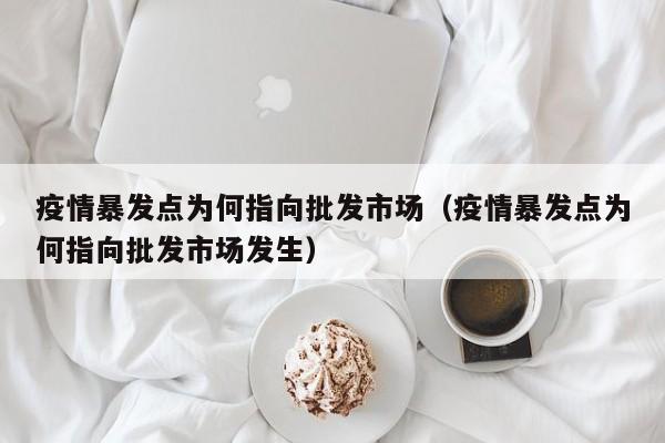 疫情暴发点为何指向批发市场(疫情暴发点为何指向批发市场发生)