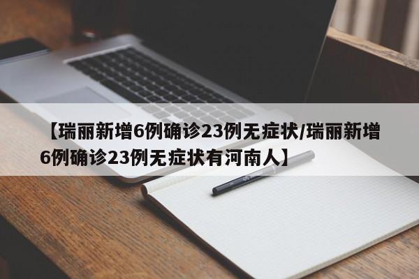 【瑞丽新增6例确诊23例无症状/瑞丽新增6例确诊23例无症状有河南人】