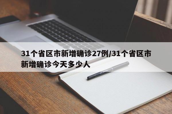 31个省区市新增确诊27例/31个省区市新增确诊今天多少人