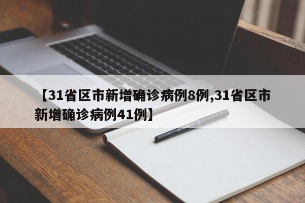 【31省区市新增确诊病例8例,31省区市新增确诊病例41例】