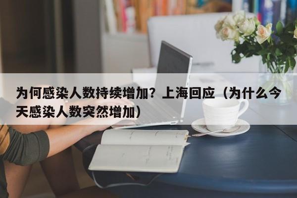 为何感染人数持续增加?上海回应(为什么今天感染人数突然增加)