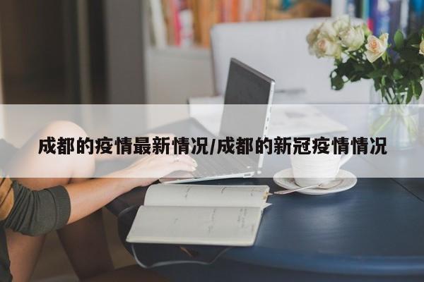 成都的疫情最新情况/成都的新冠疫情情况
