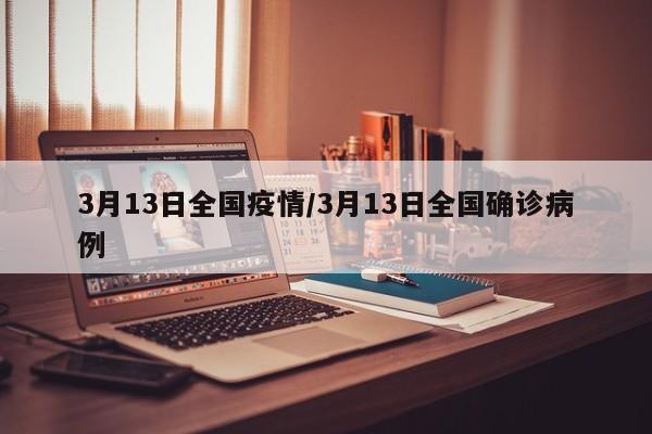 3月13日全国疫情/3月13日全国确诊病例