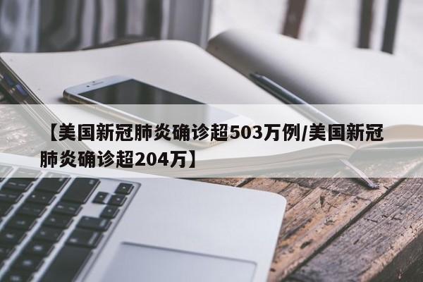 【美国新冠肺炎确诊超503万例/美国新冠肺炎确诊超204万】