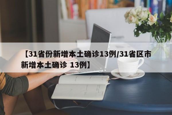 【31省份新增本土确诊13例/31省区市新增本土确诊 13例】