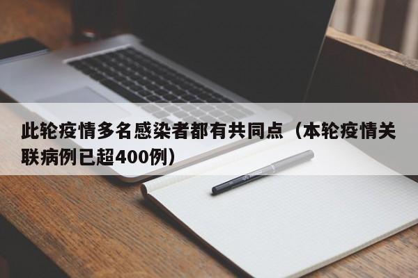 此轮疫情多名感染者都有共同点(本轮疫情关联病例已超400例)