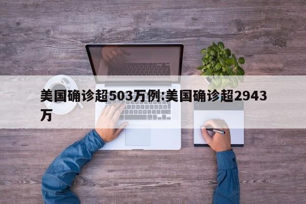 美国确诊超503万例:美国确诊超2943万