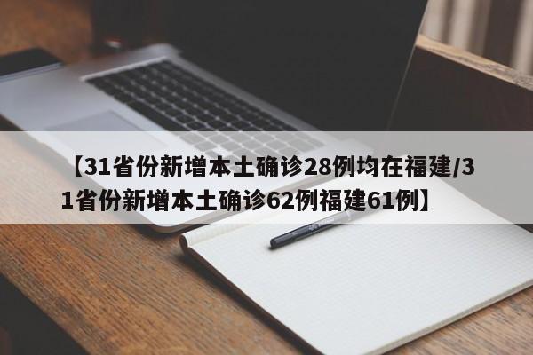 【31省份新增本土确诊28例均在福建/31省份新增本土确诊62例福建61例】