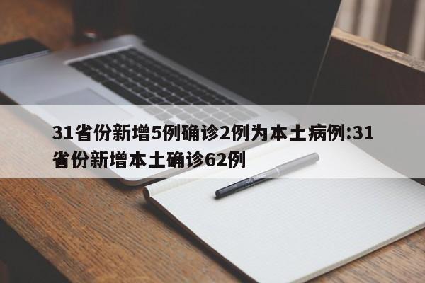 31省份新增5例确诊2例为本土病例:31省份新增本土确诊62例